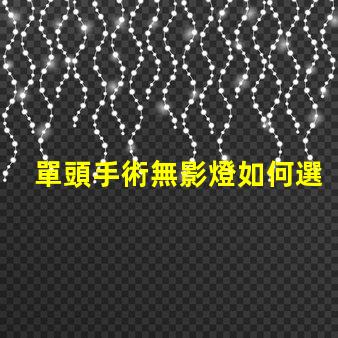 單頭手術無影燈如何選擇最佳手術照明設備