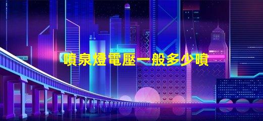 噴泉燈電壓一般多少噴泉燈電壓標準與選擇指南