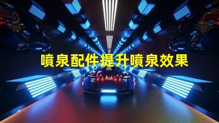 噴泉配件提升噴泉效果的必備組件