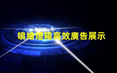 噴繪燈箱高效廣告展示解決方案揭秘