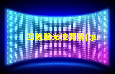 四線聲光控開關(guān)接線完全解密接線流程與技巧