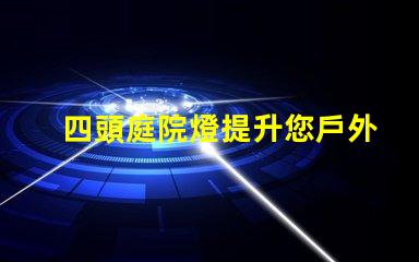 四頭庭院燈提升您戶外空間的理想選擇