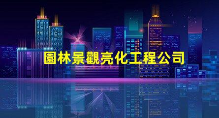 園林景觀亮化工程公司如何選擇專業(yè)公司提升項目價值