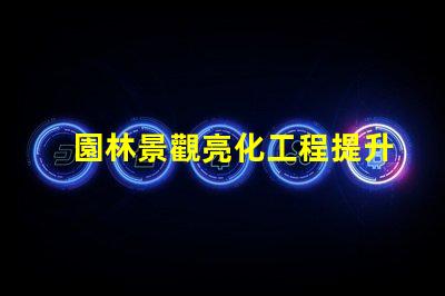 園林景觀亮化工程提升美觀與安全性的關(guān)鍵