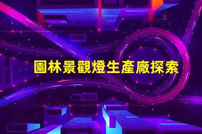園林景觀燈生產廠探索高效環保的照明解決方案