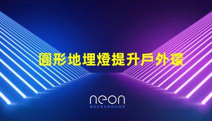 圓形地埋燈提升戶外環境亮度的理想選擇嗎