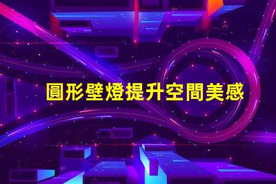 圓形壁燈提升空間美感的照明解決方案