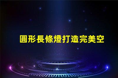 圓形長條燈打造完美空間照明的秘密