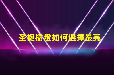 圣誕樹燈如何選擇最亮眼的節(jié)日裝飾燈