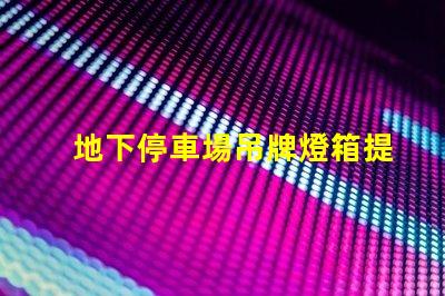 地下停車場吊牌燈箱提升品牌曝光的最佳選擇
