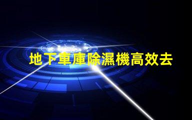 地下車庫除濕機高效去濕解決方案助您改善車庫環境