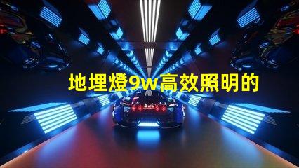 地埋燈9w高效照明的最佳選擇,您準備好了嗎