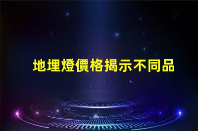 地埋燈價格揭示不同品牌間的顯著差異