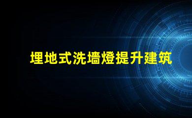 埋地式洗墻燈提升建筑外觀的絕佳選擇