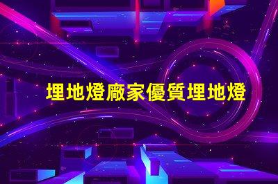 埋地燈廠家優質埋地燈的選擇與對比