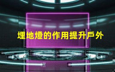 埋地燈的作用提升戶外環境美感與安全性分析