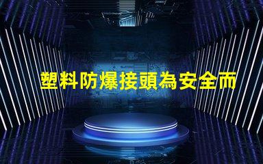 塑料防爆接頭為安全而設計的高效連接解決方案