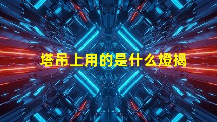 塔吊上用的是什么燈揭秘塔吊照明燈具的關鍵選擇