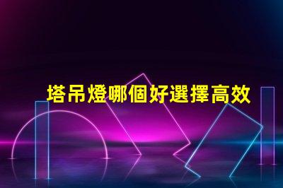 塔吊燈哪個好選擇高效塔吊燈的關(guān)鍵因素