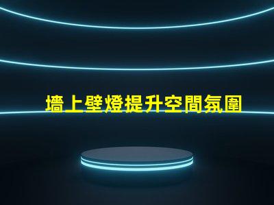 墻上壁燈提升空間氛圍的理想選擇
