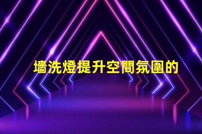 墻洗燈提升空間氛圍的秘密武器