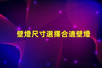 壁燈尺寸選擇合適壁燈的關鍵因素