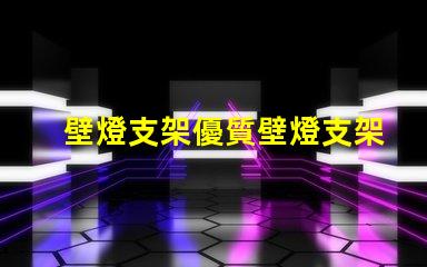 壁燈支架優質壁燈支架的選擇與安裝指南