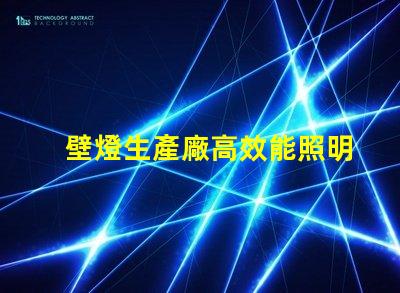 壁燈生產廠高效能照明解決方案的選擇