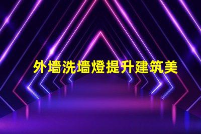 外墻洗墻燈提升建筑美感的絕佳選擇嗎