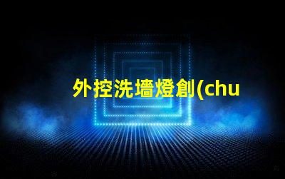 外控洗墻燈創(chuàng)新控制技術(shù)提升照明效果嗎