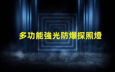 多功能強光防爆探照燈提升安全性的照明解決方案