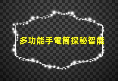 多功能手電筒探秘智能照明的全新解決方案