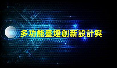 多功能臺燈創新設計與實用性的完美結合