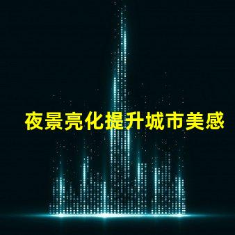 夜景亮化提升城市美感與安全的照明方案
