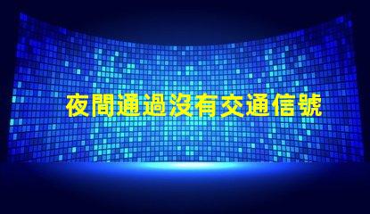 夜間通過沒有交通信號燈的路口安全駕駛技巧與風險評估