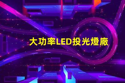 大功率LED投光燈廠家如何選擇可靠的LED投光燈供應商