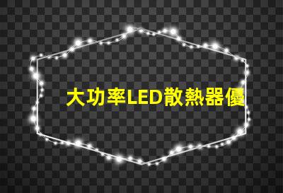 大功率LED散熱器優(yōu)化散熱性能的關(guān)鍵技術(shù)解析