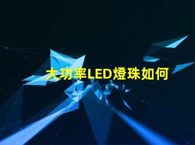 大功率LED燈珠如何選擇適合您需求的高效照明方案