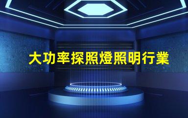 大功率探照燈照明行業(yè)中不可或缺的可靠選擇