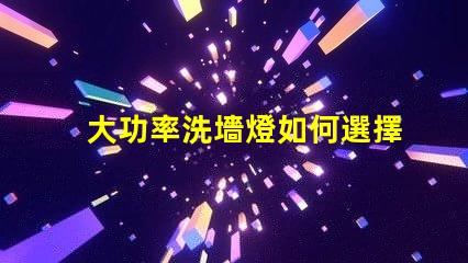 大功率洗墻燈如何選擇適合您項目的高效照明解決方案