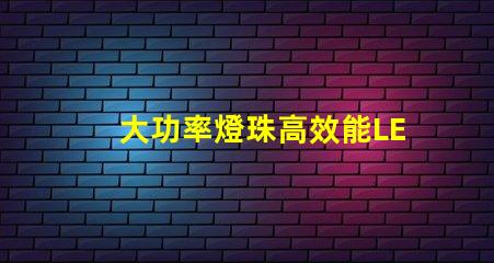 大功率燈珠高效能LED照明解決方案是否值得投資