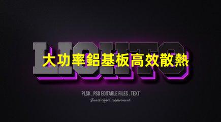 大功率鋁基板高效散熱性能的秘密所在