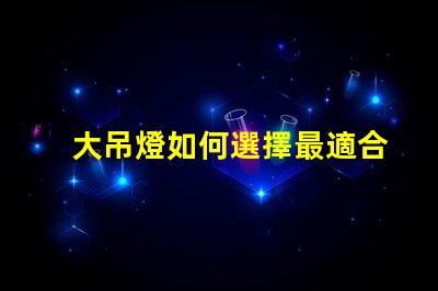 大吊燈如何選擇最適合您的空間大吊燈