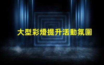 大型彩燈提升活動氛圍的絕佳選擇