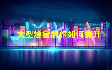大型燈會制作如何提升燈會的視覺效果和觀眾體驗