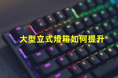 大型立式燈箱如何提升品牌曝光率的有效工具