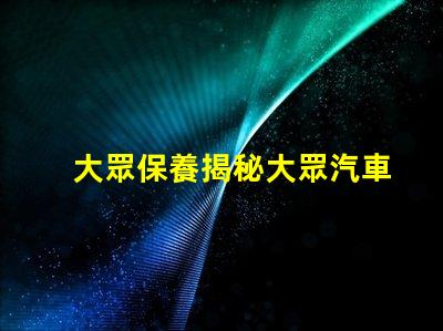 大眾保養揭秘大眾汽車保養的最佳實踐