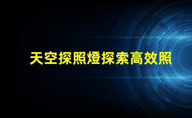 天空探照燈探索高效照明技術的未來