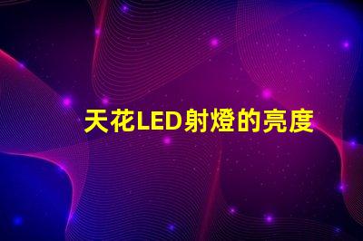 天花LED射燈的亮度如何選擇提升室內照明的理想選項