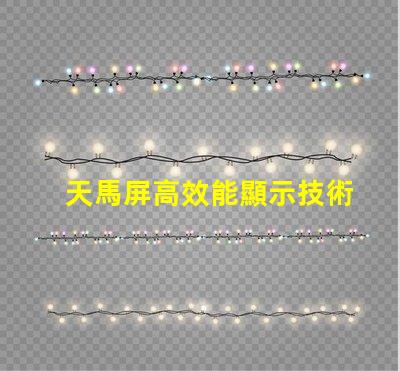 天馬屏高效能顯示技術的未來趨勢是什么